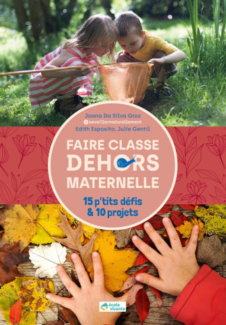 Faire classe dehors en maternelle. 15 p'tits défis & 10 projets