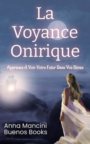 La voyance onirique. Apprenez à voir votre futur dans vos rêves