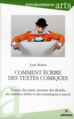 Comment écrire des textes comiques. Trouver des sujets, inventer des sketchs, des histoires drôles e