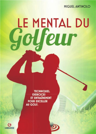 Le mental du golfeur. Techniques, exercices et entraînement pour exceller au golf