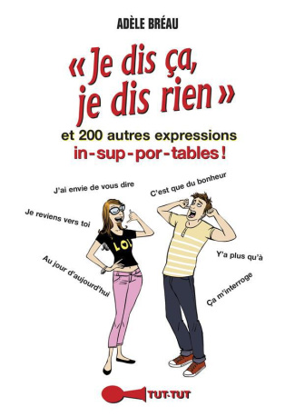 Je dis ça, je dis rien. Et 200 autres expressions insupportables !