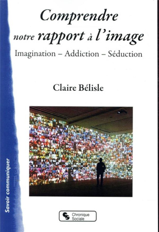 Comprendre notre rapport à l'image. Imagination, addiction, séduction