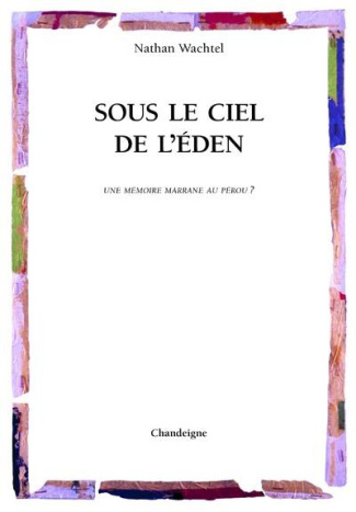 Sous le ciel de l'Eden. Juifs portugais, métis et indiens. Une mémoire marrane au Pérou ?