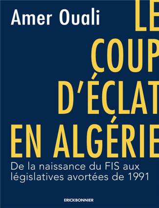 Le coup d'éclat en Algérie. De la naissance du FIS aux législatives avortées de 1991