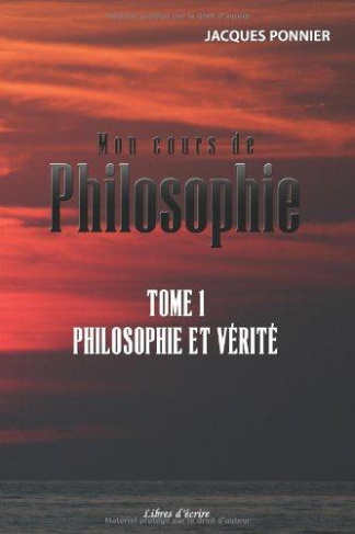 Mon cours de philosophie. Tome 1, Philosophie et vérité
