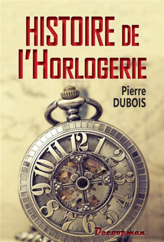 Histoire de l'horlogerie. Depuis son origine jusqu'à nos jours