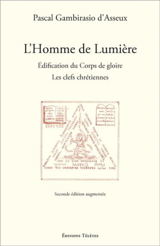 L'Homme de Lumière. Edification du Corps de gloire : les clefs chrétiennes, 2e édition revue et augm