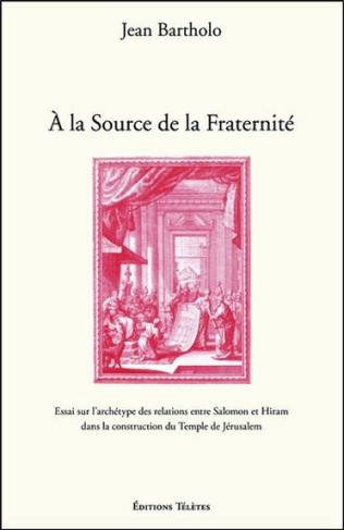 A la Source de la Fraternité - Essai sur l'archétype des relations entre Salomon et Hiram dans la co