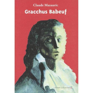 Gracchus Babeuf. Sa vie - Ses écrits - Sa postérité