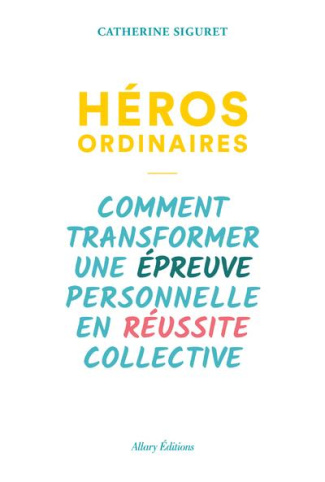 Héros ordinaires. Comment transformer une épreuve personnelle en réussite collective