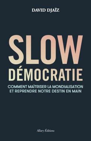 Slow Démocratie. Comment maîtriser la mondialisation et reprendre notre destin en main
