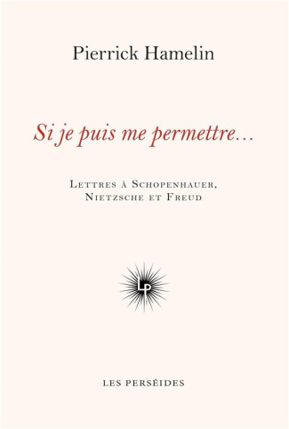 Si je puis me permettre.... Lettres à Schopenhauer, Nietzsche et Freud