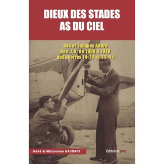 Dieux des stades - As du ciel. Géo et Jacques André des JO de 1908 à 1948 aux guerres 14-18 et 39-45