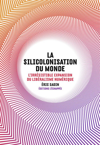 La silicolonisation du monde. L'irrésistible expansion du libéralisme numérique