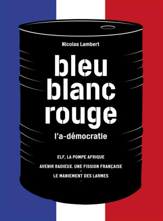 Bleu, blanc, rouge, l'a-démocratie. 3 volumes : Elf, la pompe Afrique ; Avenir radieux, une fission