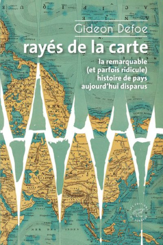 Rayés de la carte. La remarquable (et parfois ridicule) histoire de pays aujourd'hui disparus