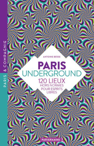 Paris underground. 120 lieux hors normes pour esprits libres