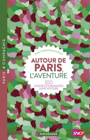 Autour de Paris, l'aventure. 100 sorties étonnantes sans voiture