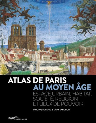 Atlas de Paris au Moyen Age. Espace urbain, habitat, société, religion et lieux de pouvoir