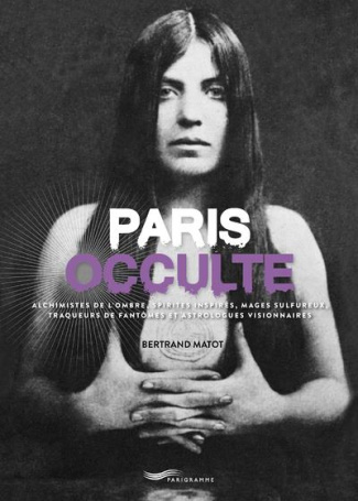 Paris occulte. Alchimistes de l'ombre, spirites inspirés, mages sulfureux, traqueurs de fantômes et