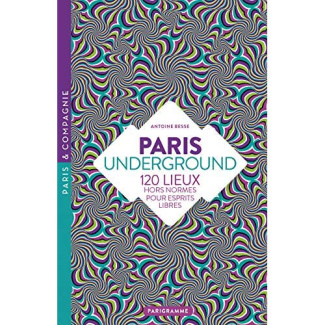 Paris underground - 120 lieux hors normes pour esprits libres