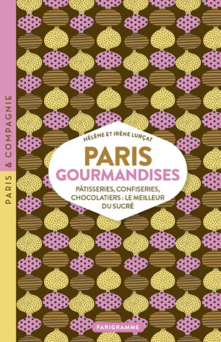 Paris gourmandises. Pâtisseries, confiseries, chocolatiers : le meilleur du sucré
