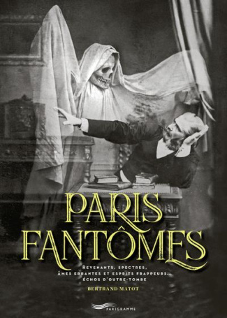 Paris Fantômes. Revenants, spectres, âmes errantes et esprits frappeurs... échos d'outre-tombe