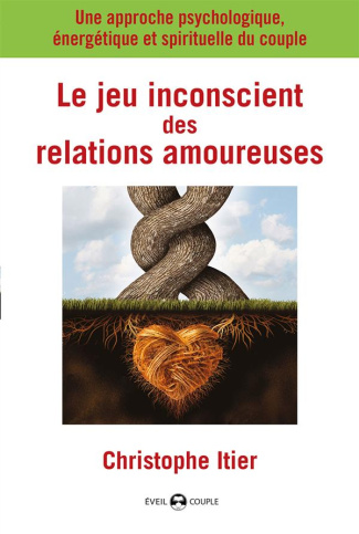 Le jeu inconscient des relations amoureuses. Une approche psychologique, énergétique et spirituelle