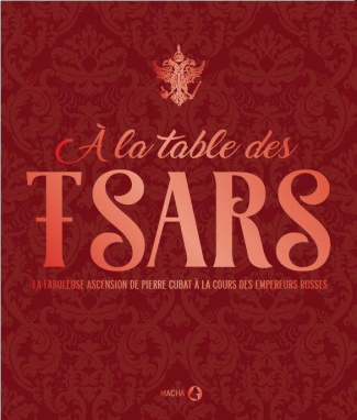 A la table des tsars. La fabuleuse ascension de Pierre Cubat à la cour des empereurs russes