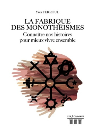 La fabrique des monothéismes. Connaître nos histoires pour mieux vivre ensemble