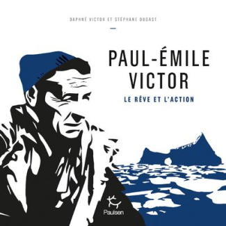 Paul-Emile Victor. Le rêve et l'action