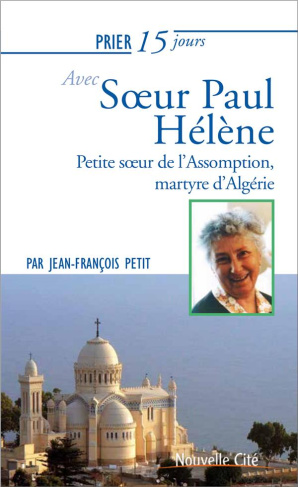 Prier 15 jours avec soeur Paul-Hélène. Petite soeur de l'Assomption, martyre d'Algérie Martyr d'Algé