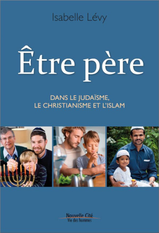 Etre père. Dans le judasme, le christianisme et l'islam