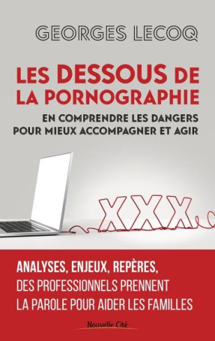 Les dessous de la pornographie. En comprendre les dangers pour mieux accompagner et agir