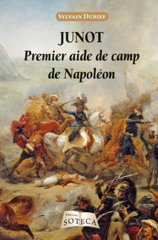 Junot. Premier aide de camp de Napoléon 1771-1813