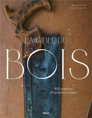 La bible du bois. 100 essences, 15 projets à réaliser