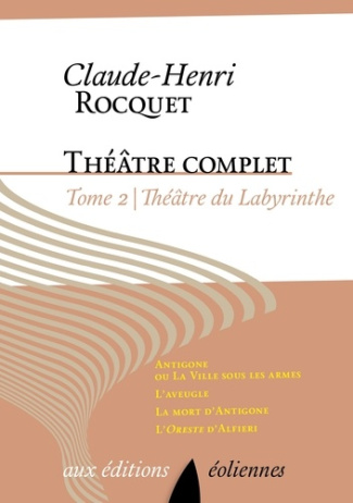 Theâtre complet / Claude-Henri Rocquet Tome 2 : Théâtre du labyrinthe. Antigone ou La ville sous les