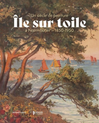 Ile sur toile. Un siècle de peinture à Noirmoutier - 1850-1950