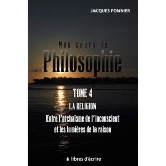 Mon cours de philo. Tome 4, La religion, entre l'archaïsme de l'inconscient et les lumières de la ra