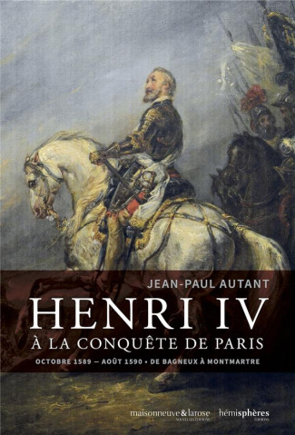 Henri IV à la conquête de Paris. Octobre 1589-août 1590 - De Bagneux à Montmartre