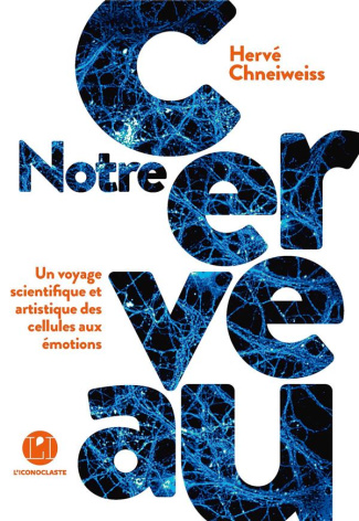 Notre cerveau. Un voyage scientifique et artistique des cellules aux émotions