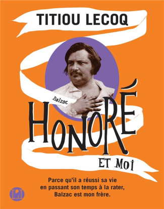 Honoré et moi. Parce qu'il a réussi sa vie en passant son temps à la rater, Balzac est mon frère