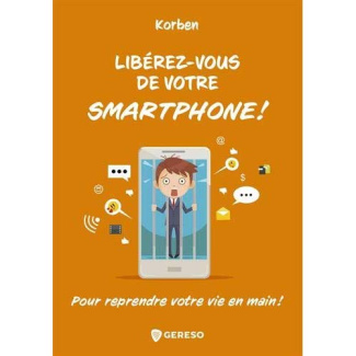 Libérez-vous de votre smartphone ! : pour remprendre votre vie en main !
