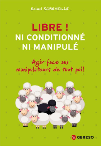 Libre ! Ni conditionné, ni manipulé. Agir face aux manipulateurs de tout poil