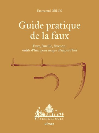 Guide pratique de la faux. Faux, faucille, fauchon : outils d'hier pour usages d'aujourd'hui