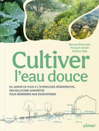 Cultiver l'eau douce. Du jardin de pluie à l'hydrologie régénérative, des solutions concrètes pour r