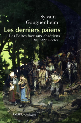 Les derniers païens. Les Baltes face aux chrétiens, XIIIe-XVIIIe siècle