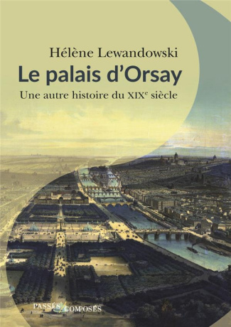 Le palais d'Orsay. Une autre histoire du XIXe siècle