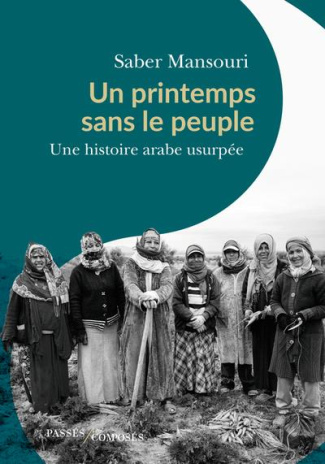Un printemps sans le peuple. Une histoire arabe usurpée ; Janvier 2011 - Novembre 2011