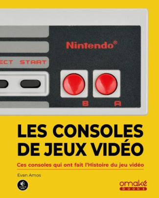 Les consoles de jeu vidéo. Ces machines qui ont fait l'histoire du jeu vidéo